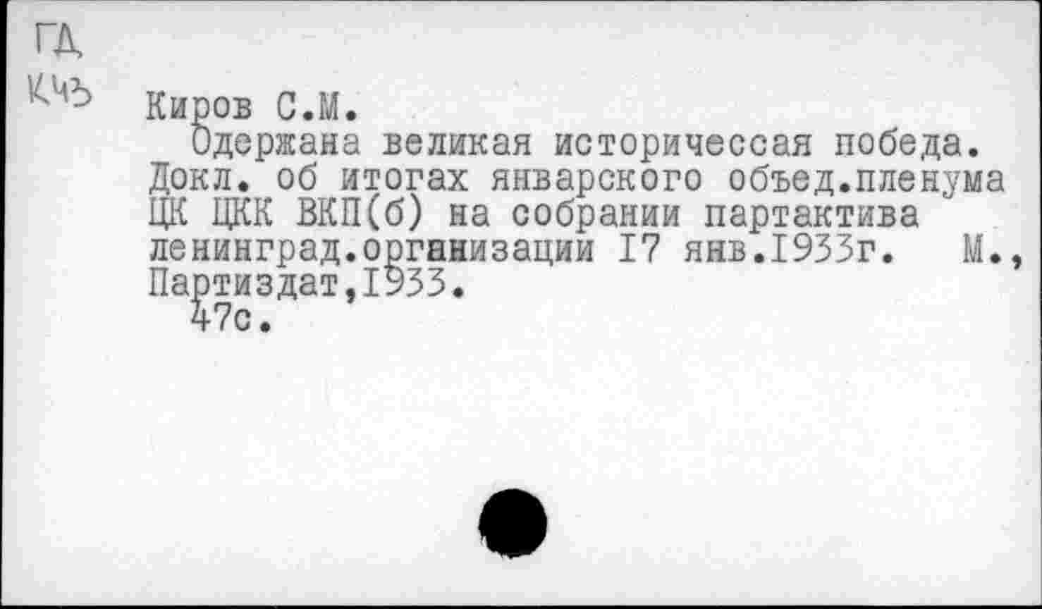 ﻿ГД
№ Киров С.М.
Одержана великая историчессая победа. Докл. об итогах январского объед.пленума ЦК ЦКК ВКП(б) на собрании партактива Ленинград.организации 17 янв.1933г.	М.,
Па^тиздат,1933.